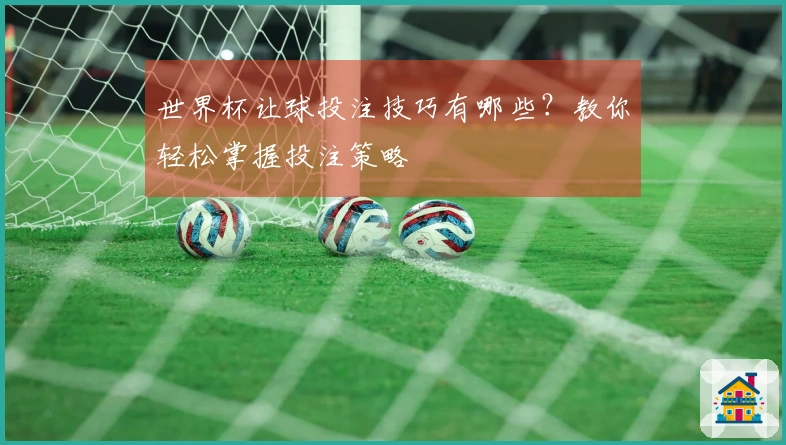 世界杯让球投注技巧有哪些？教你轻松掌握投注策略