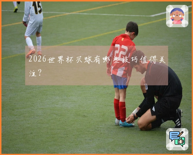 2026世界杯买球有哪些技巧值得关注？