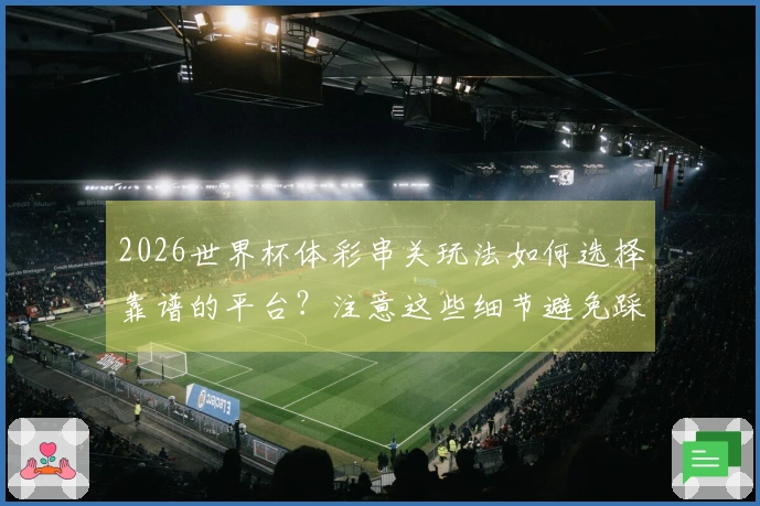 2026世界杯体彩串关玩法如何选择靠谱的平台？注意这些细节避免踩雷