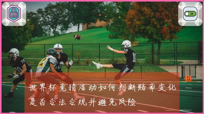 世界杯竞猜活动如何判断赔率变化是否合法合规并避免风险