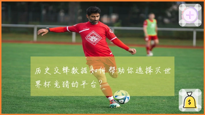 历史交锋数据如何帮助你选择买世界杯竞猜的平台？