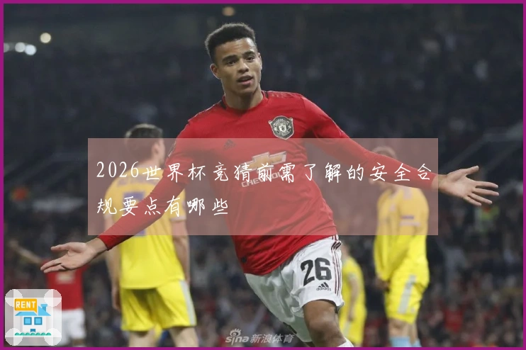 2026世界杯竞猜前需了解的安全合规要点有哪些