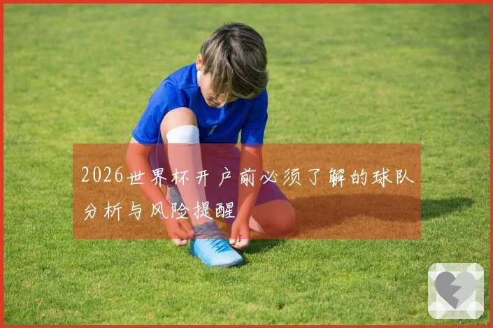 2026世界杯开户前必须了解的球队分析与风险提醒