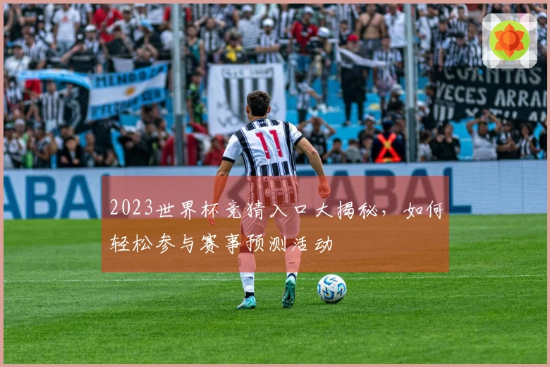 2023世界杯竞猜入口大揭秘，如何轻松参与赛事预测活动