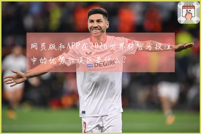 网页版和APP在2026世界杯官方投注中的优势和误区是什么？