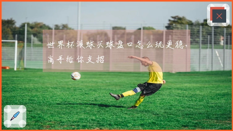世界杯滚球买球盘口怎么玩更稳，高手给你支招