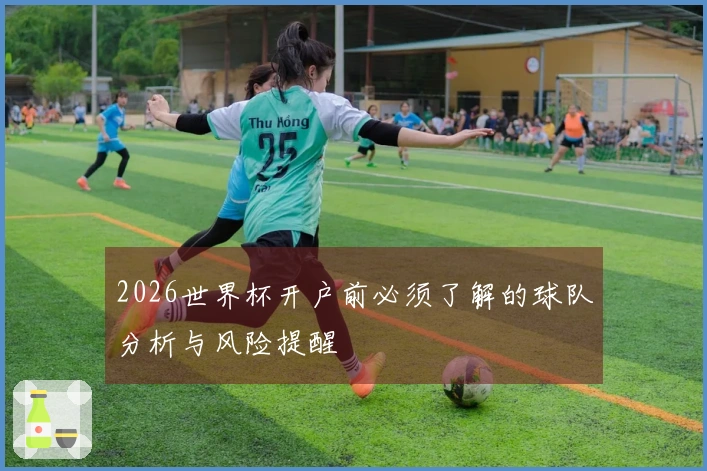 2026世界杯开户前必须了解的球队分析与风险提醒