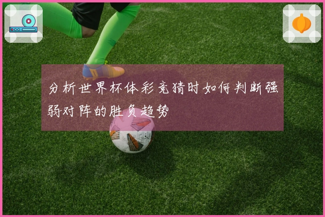 分析世界杯体彩竞猜时如何判断强弱对阵的胜负趋势