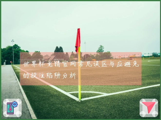 世界杯竞猜官网常见误区与应避免的投注陷阱分析