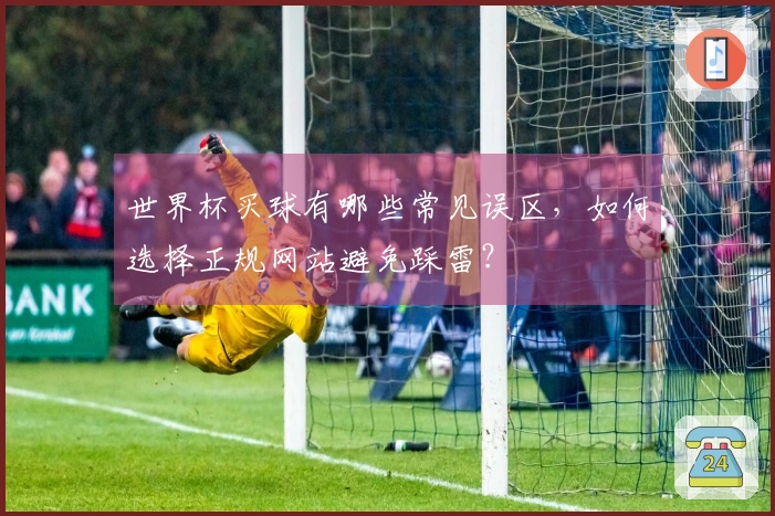 世界杯买球有哪些常见误区，如何选择正规网站避免踩雷？