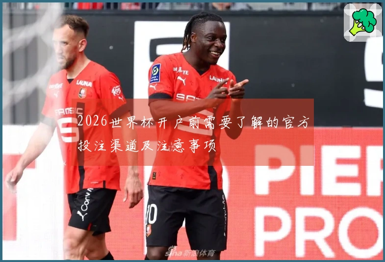 2026世界杯开户前需要了解的官方投注渠道及注意事项