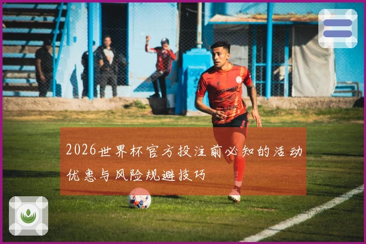 2026世界杯官方投注前必知的活动优惠与风险规避技巧