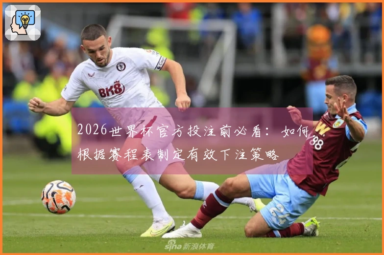 2026世界杯官方投注前必看：如何根据赛程表制定有效下注策略