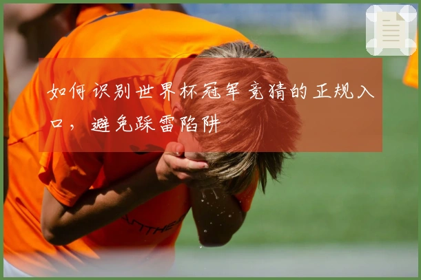 如何识别世界杯冠军竞猜的正规入口，避免踩雷陷阱