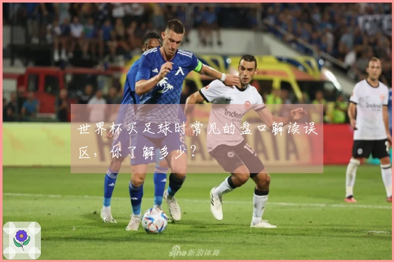 世界杯买足球时常见的盘口解读误区，你了解多少？