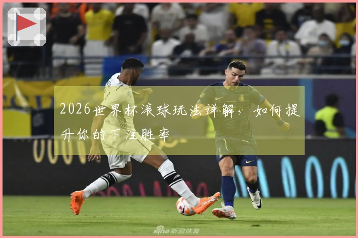 2026世界杯滚球玩法详解，如何提升你的下注胜率