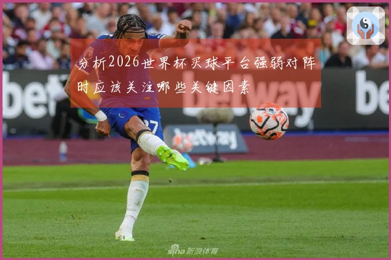 分析2026世界杯买球平台强弱对阵时应该关注哪些关键因素