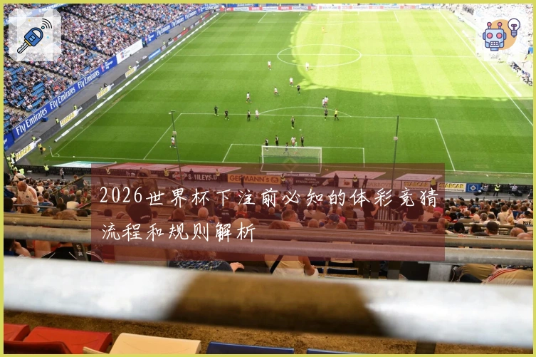 2026世界杯下注前必知的体彩竞猜流程和规则解析