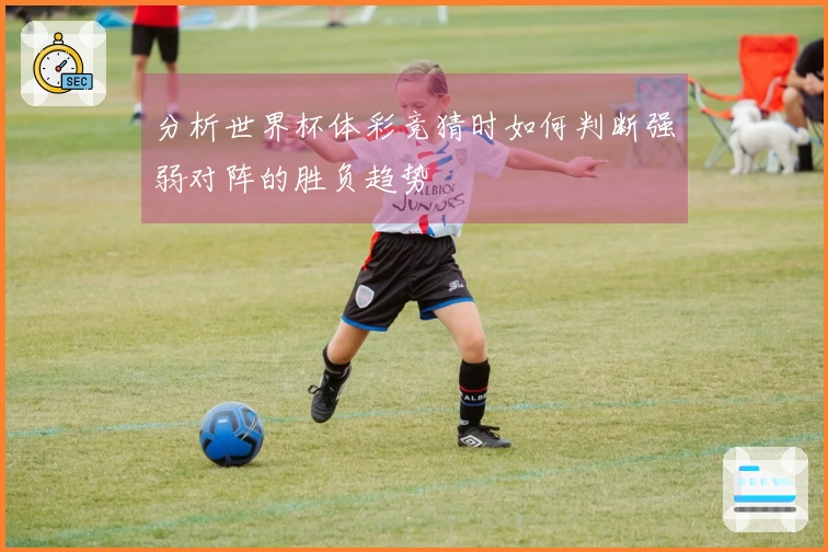 分析世界杯体彩竞猜时如何判断强弱对阵的胜负趋势