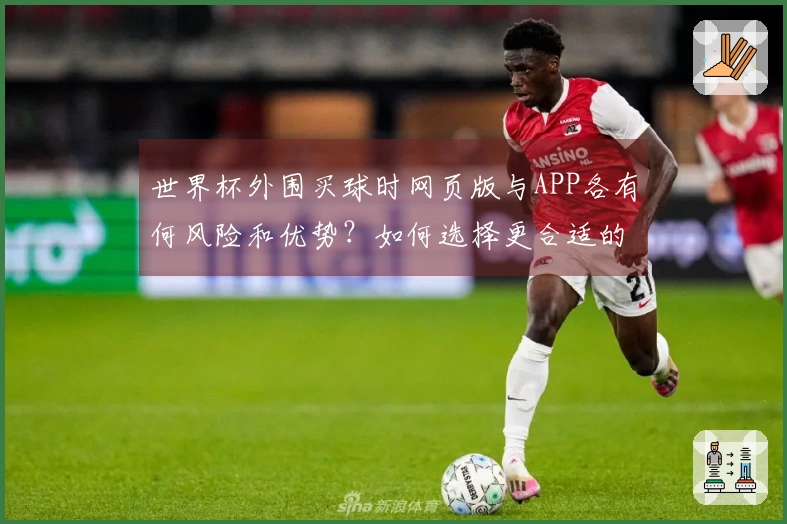 世界杯外围买球时网页版与APP各有何风险和优势？如何选择更合适的平台？