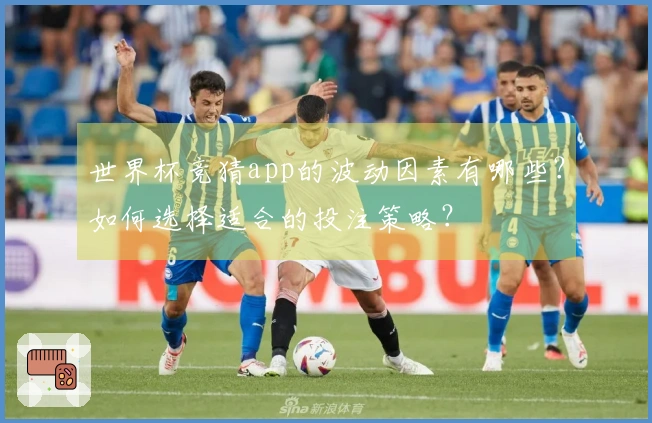 世界杯竞猜app的波动因素有哪些？如何选择适合的投注策略？