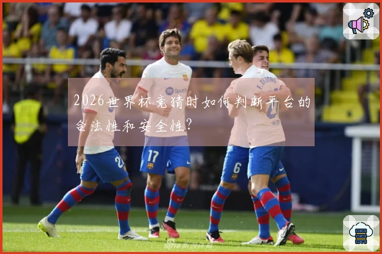 2026世界杯竞猜时如何判断平台的合法性和安全性？