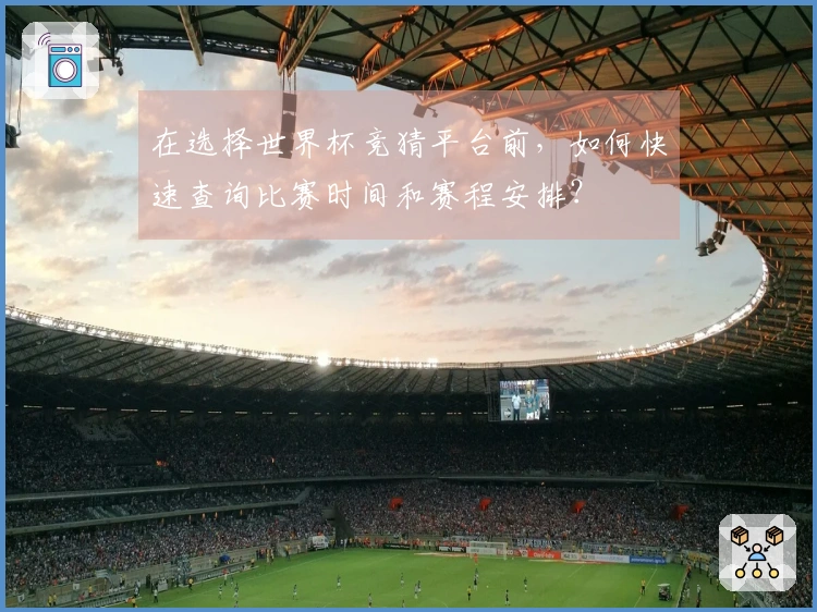 在选择世界杯竞猜平台前，如何快速查询比赛时间和赛程安排？