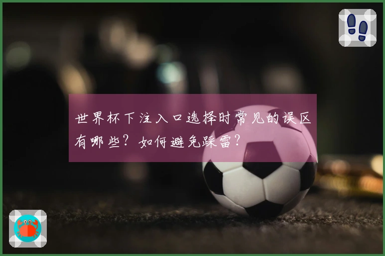 世界杯下注入口选择时常见的误区有哪些？如何避免踩雷？