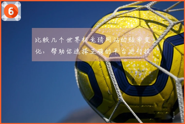 比较几个世界杯竞猜网站的赔率变化，帮助你选择正确的平台进行投注