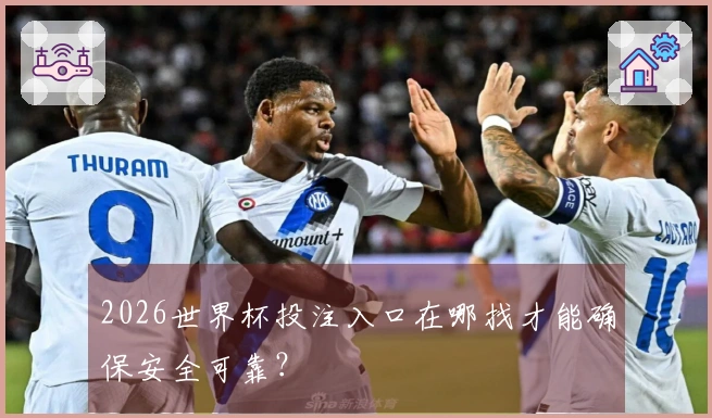 2026世界杯投注入口在哪找才能确保安全可靠？