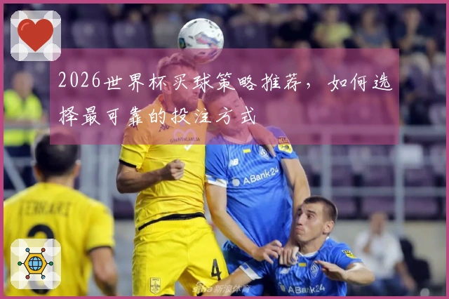 2026世界杯买球策略推荐，如何选择最可靠的投注方式