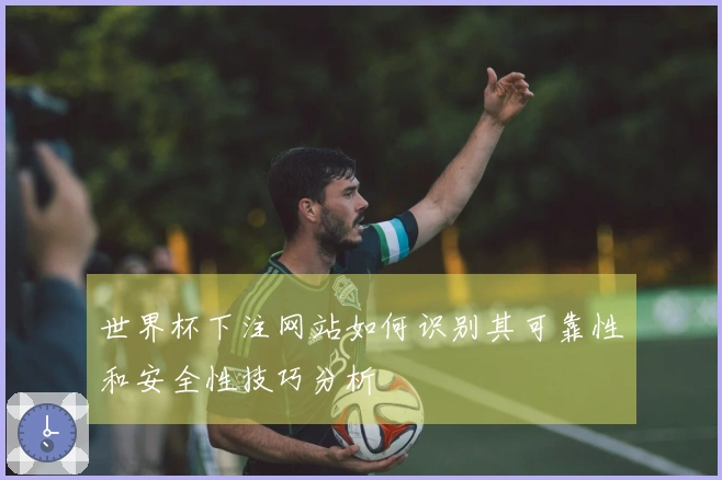 世界杯下注网站如何识别其可靠性和安全性技巧分析