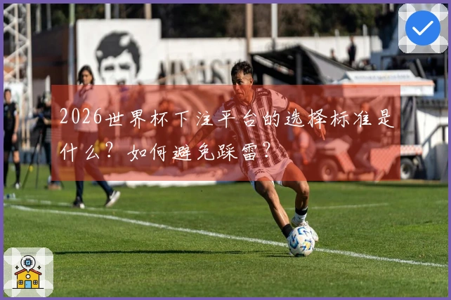 2026世界杯下注平台的选择标准是什么？如何避免踩雷？